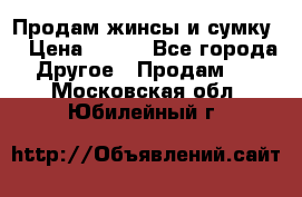 Продам жинсы и сумку  › Цена ­ 800 - Все города Другое » Продам   . Московская обл.,Юбилейный г.